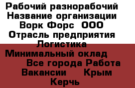 Рабочий-разнорабочий › Название организации ­ Ворк Форс, ООО › Отрасль предприятия ­ Логистика › Минимальный оклад ­ 32 000 - Все города Работа » Вакансии   . Крым,Керчь